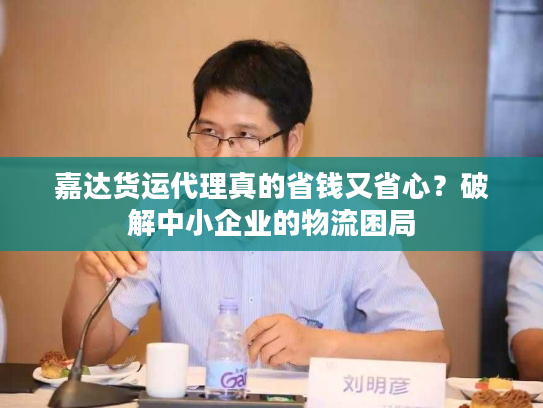 嘉达货运代理真的省钱又省心？破解中小企业的物流困局