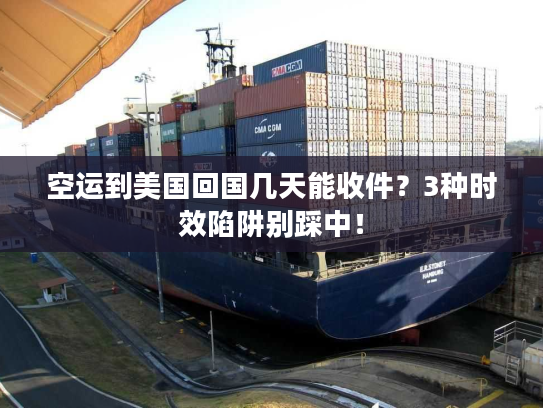 空运到美国回国几天能收件？3种时效陷阱别踩中！