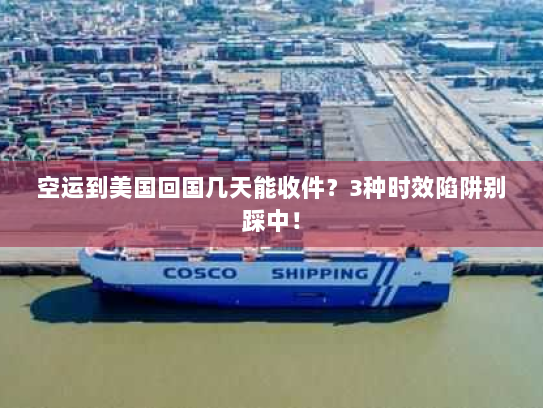 空运到美国回国几天能收件?3种时效陷阱别踩中! 空运到美国回国几天能收件?3种时效陷阱别踩中!