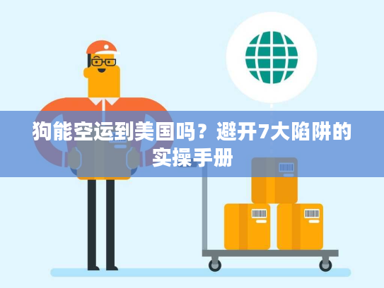 狗能空运到美国吗？避开7大陷阱的实操手册