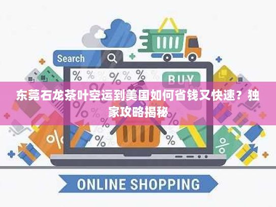 东莞石龙茶叶空运到美国如何省钱又快速?独家攻略揭秘 东莞石龙茶叶空运到美国如何省钱又快速?独家攻略揭秘