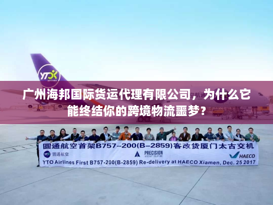 广州海邦国际货运代理有限公司，为什么它能终结你的跨境物流噩梦？