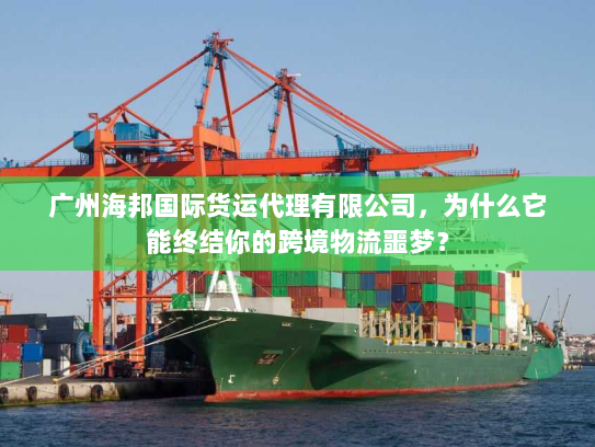 广州海邦国际货运代理有限公司，为什么它能终结你的跨境物流噩梦？