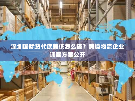深圳国际货代底薪低怎么破?跨境物流企业调薪方案公开 深圳国际货代底薪低怎么破?跨境物流企业调薪方案公开