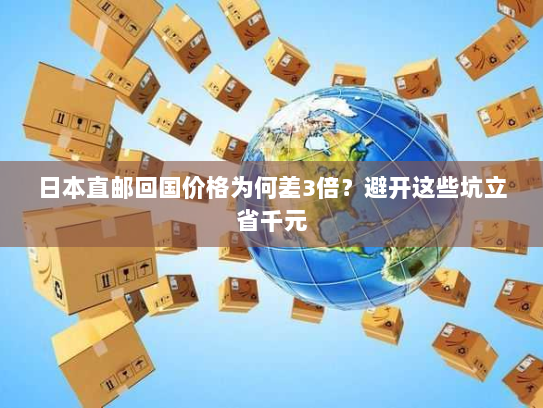 日本直邮回国价格为何差3倍?避开这些坑立省千元 日本直邮回国价格为何差3倍?避开这些坑立省千元
