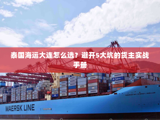 泰国海运大连怎么选？避开5大坑的货主实战手册