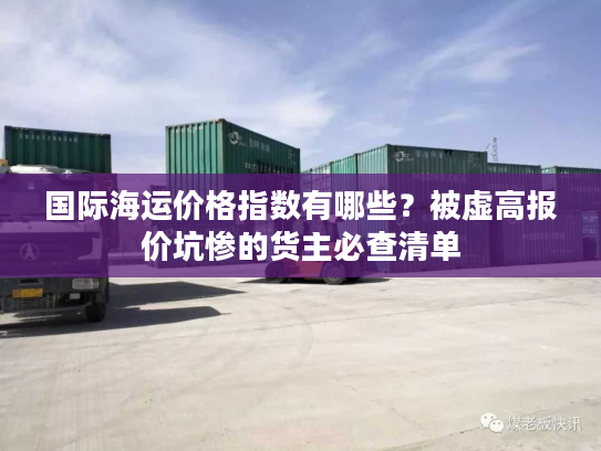 国际海运价格指数有哪些？被虚高报价坑惨的货主必查清单