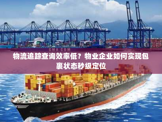 物流追踪查询效率低？物业企业如何实现包裹状态秒级定位