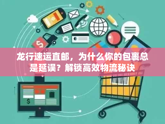 龙行速运直邮,为什么你的包裹总是延误?解锁高效物流秘诀 龙行速运直邮,为什么你的包裹总是延误?解锁高效物流秘诀