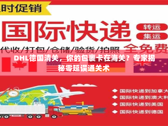 DHL德国清关,你的包裹卡在海关?专家揭秘零延误通关术 DHL德国清关,你的包裹卡在海关?专家揭秘零延误通关术