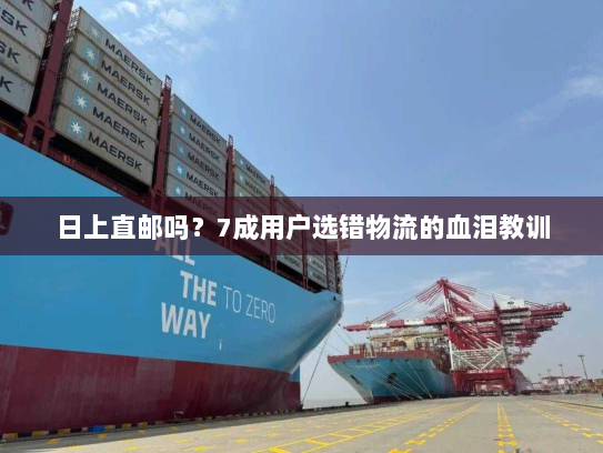 日上直邮吗？7成用户选错物流的血泪教训