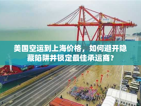 美国空运到上海价格，如何避开隐藏陷阱并锁定最佳承运商？