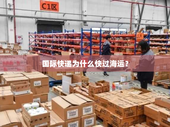 国际快递为什么快过海运? 国际快递为什么快过海运?