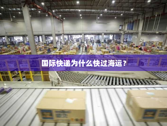 国际快递为什么快过海运? 国际快递为什么快过海运?