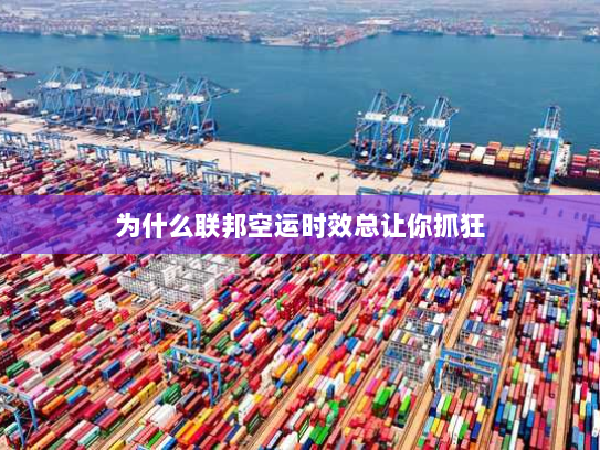 为什么联邦空运时效总让你抓狂