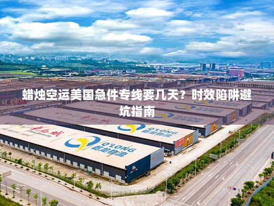 蜡烛空运美国急件专线要几天?时效陷阱避坑指南 蜡烛空运美国急件专线要几天?时效陷阱避坑指南