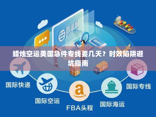蜡烛空运美国急件专线要几天?时效陷阱避坑指南 蜡烛空运美国急件专线要几天?时效陷阱避坑指南