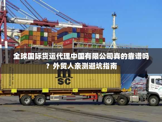 全球国际货运代理中国有限公司真的靠谱吗？外贸人亲测避坑指南