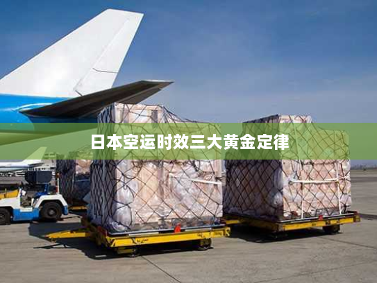 日本空运时效三大黄金定律 日本空运时效三大黄金定律
