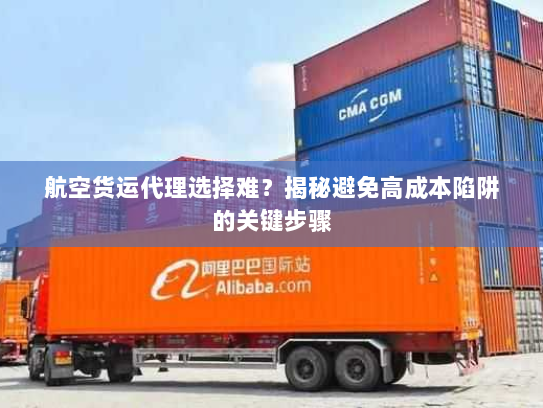 航空货运代理选择难?揭秘避免高成本陷阱的关键步骤 航空货运代理选择难?揭秘避免高成本陷阱的关键步骤