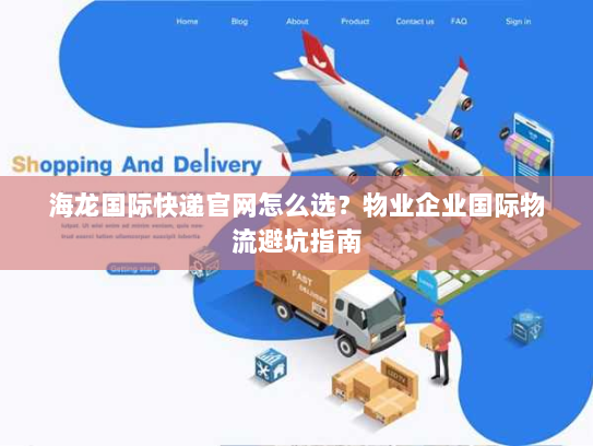 海龙国际快递官网怎么选?物业企业国际物流避坑指南 海龙国际快递官网怎么选?物业企业国际物流避坑指南
