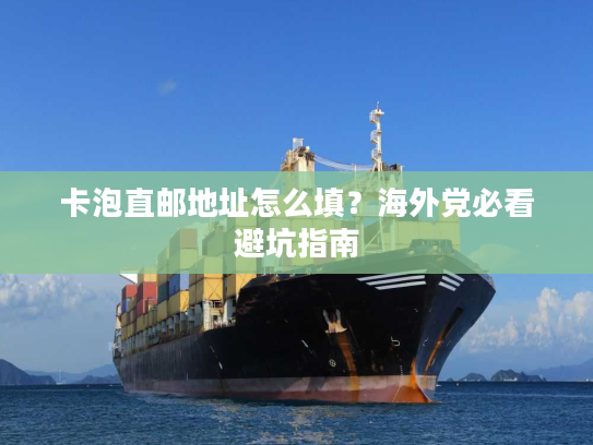 卡泡直邮地址怎么填？海外党必看避坑指南