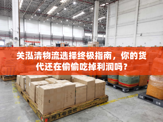 关泓清物流选择终极指南，你的货代还在偷偷吃掉利润吗？