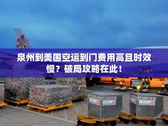 泉州到美国空运到门费用高且时效慢？破局攻略在此！