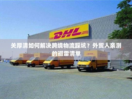 关厚清如何解决跨境物流踩坑?外贸人亲测的避雷清单 关厚清如何解决跨境物流踩坑?外贸人亲测的避雷清单