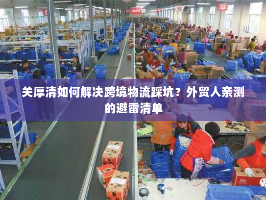 关厚清如何解决跨境物流踩坑?外贸人亲测的避雷清单 关厚清如何解决跨境物流踩坑?外贸人亲测的避雷清单