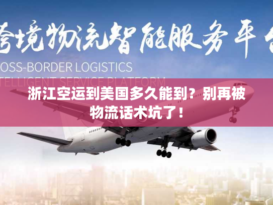 浙江空运到美国多久能到？别再被物流话术坑了！