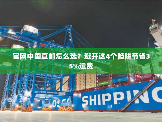 官网中国直邮怎么选?避开这4个陷阱节省35%运费 官网中国直邮怎么选?避开这4个陷阱节省35%运费