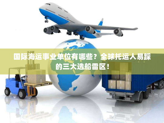 国际海运事业单位有哪些？全球托运人易踩的三大选船雷区！