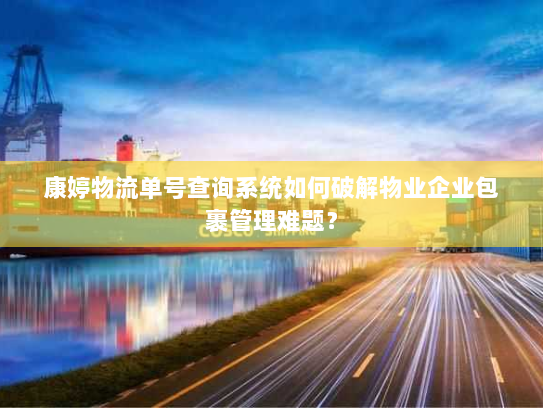 康婷物流单号查询系统如何破解物业企业包裹管理难题? 康婷物流单号查询系统如何破解物业企业包裹管理难题?