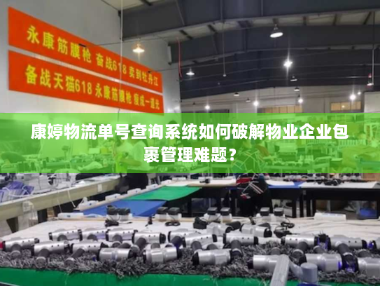 康婷物流单号查询系统如何破解物业企业包裹管理难题? 康婷物流单号查询系统如何破解物业企业包裹管理难题?