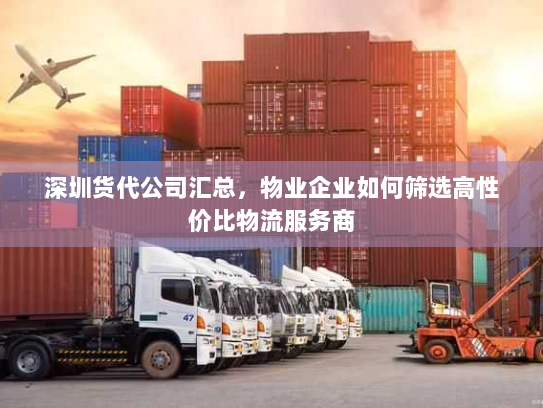 深圳货代公司汇总,物业企业如何筛选高性价比物流服务商 深圳货代公司汇总,物业企业如何筛选高性价比物流服务商