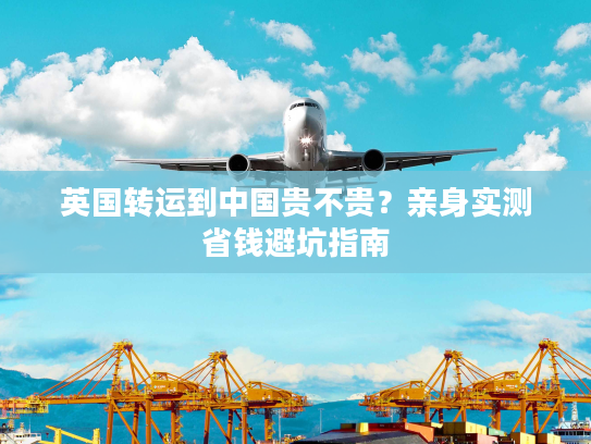 英国转运到中国贵不贵？亲身实测省钱避坑指南