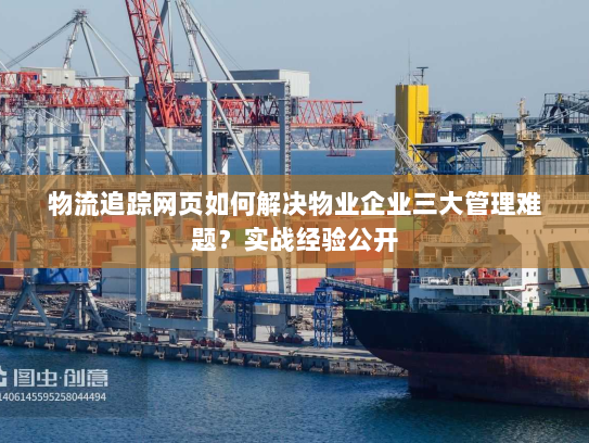 物流追踪网页如何解决物业企业三大管理难题？实战经验公开