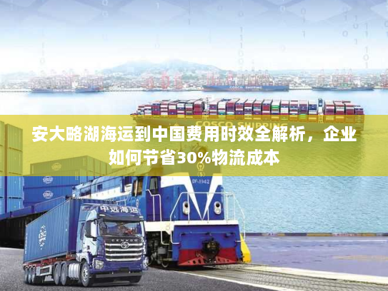 安大略湖海运到中国费用时效全解析，企业如何节省30%物流成本