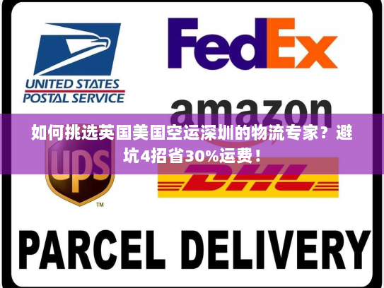 如何挑选英国美国空运深圳的物流专家？避坑4招省30%运费！