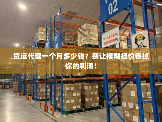 货运代理一个月多少钱?别让模糊报价吞掉你的利润! 货运代理一个月多少钱?别让模糊报价吞掉你的利润!