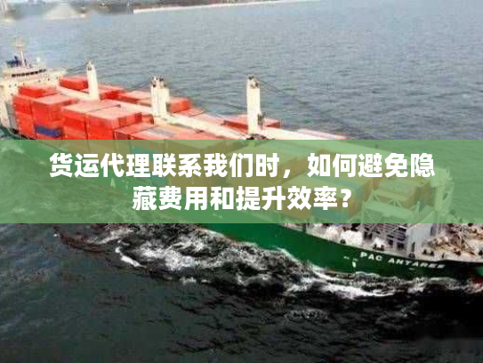 货运代理联系我们时,如何避免隐藏费用和提升效率? 货运代理联系我们时,如何避免隐藏费用和提升效率?