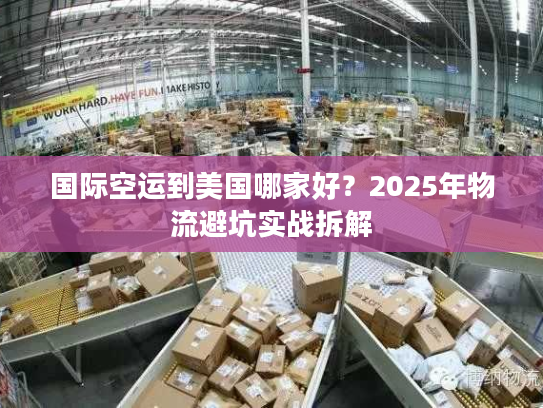 国际空运到美国哪家好？2025年物流避坑实战拆解