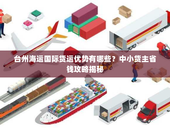 台州海运国际货运优势有哪些?中小货主省钱攻略揭秘 台州海运国际货运优势有哪些?中小货主省钱攻略揭秘