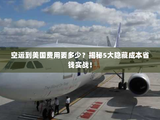 空运到美国费用要多少?揭秘5大隐藏成本省钱实战! 空运到美国费用要多少?揭秘5大隐藏成本省钱实战!