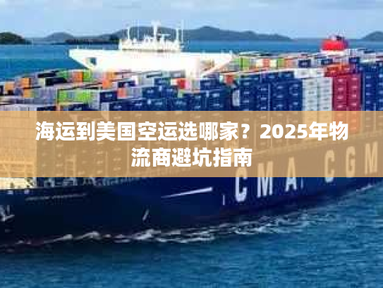 海运到美国空运选哪家?2025年物流商避坑指南 海运到美国空运选哪家?2025年物流商避坑指南