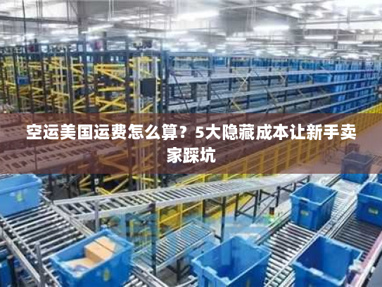 空运美国运费怎么算?5大隐藏成本让新手卖家踩坑 空运美国运费怎么算?5大隐藏成本让新手卖家踩坑