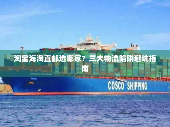 淘宝海淘直邮选哪家？三大物流陷阱避坑指南