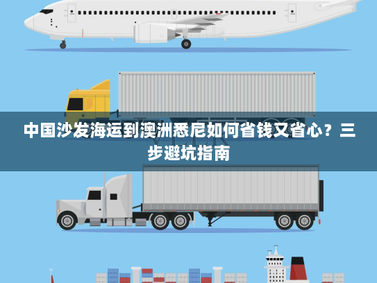 中国沙发海运到澳洲悉尼如何省钱又省心?三步避坑指南 中国沙发海运到澳洲悉尼如何省钱又省心?三步避坑指南