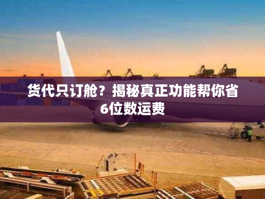 货代只订舱?揭秘真正功能帮你省6位数运费 货代只订舱?揭秘真正功能帮你省6位数运费